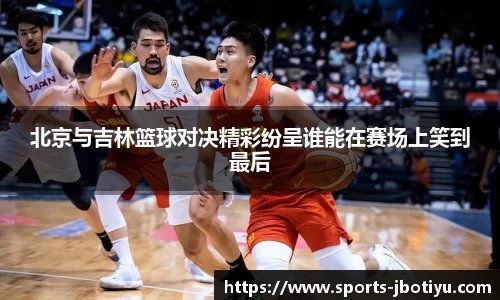 北京与吉林篮球对决精彩纷呈谁能在赛场上笑到最后