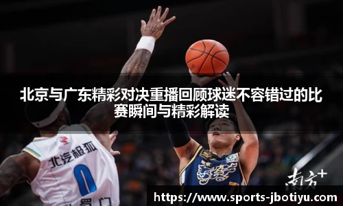 北京与广东精彩对决重播回顾球迷不容错过的比赛瞬间与精彩解读