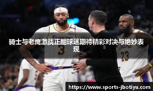 骑士与老鹰激战正酣球迷期待精彩对决与绝妙表现